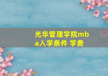 光华管理学院mba入学条件 学费